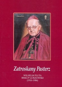 Zatroskany Pasterz. Wilhelm Pluta biskup gorzowski (1910-1986)